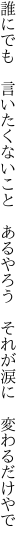 誰にでも　言いたくないこと　あるやろう 　それが涙に　変わるだけやで