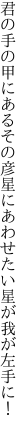 君の手の甲にあるその彦星に あわせたい星が我が左手に！