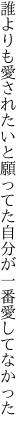 誰よりも愛されたいと願ってた 自分が一番愛してなかった