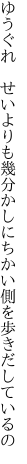 ゆうぐれ　せいよりも幾分か しにちかい側を歩きだしているの