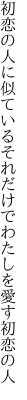 初恋の人に似ているそれだけで わたしを愛す初恋の人