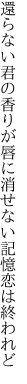 還らない君の香りが唇に 消せない記憶恋は終われど