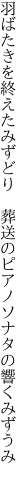 羽ばたきを終えたみずどり 　葬送のピアノソナタの響くみずうみ