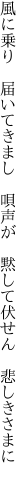 風に乗り　届いてきまし　唄声が 　黙して伏せん　悲しきさまに