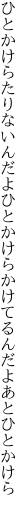 ひとかけらたりないんだよひとかけら かけてるんだよあとひとかけら