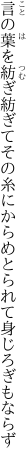 言の葉を紡ぎ紡ぎてその糸に からめとられて身じろぎもならず