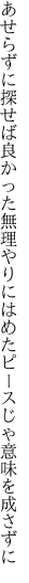 あせらずに探せば良かった無理やりに はめたピースじゃ意味を成さずに