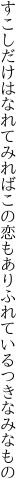 すこしだけはなれてみればこの恋も ありふれているつきなみなもの