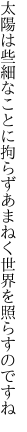 太陽は些細なことに拘らず あまねく世界を照らすのですね