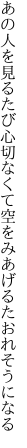 あの人を見るたび心切なくて 空をみあげるたおれそうになる