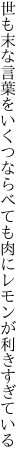 世も末な言葉をいくつならべても 肉にレモンが利きすぎている