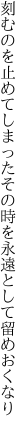 刻むのを止めてしまったその時を 永遠として留めおくなり