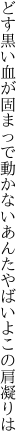 どす黒い血が固まっで動かない あんたやばいよこの肩凝りは