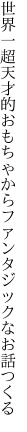 世界一超天才的おもちゃから ファンタジックなお話つくる