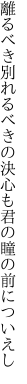 離るべき別れるべきの決心も 君の瞳の前についえし