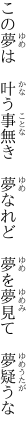 この夢は　叶う事無き　夢なれど 　夢を夢見て　夢疑うな