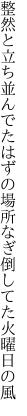 整然と立ち並んでたはずの場所 なぎ倒してた火曜日の風