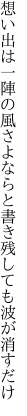 想い出は一陣の風さよならと 書き残しても波が消すだけ