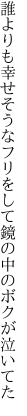 誰よりも幸せそうなフリをして 鏡の中のボクが泣いてた