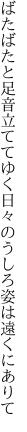 ばたばたと足音立ててゆく日々の うしろ姿は遠くにありて