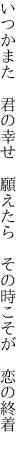 いつかまた 君の幸せ 願えたら  その時こそが 恋の終着 