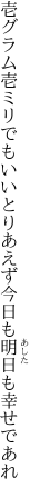 壱グラム壱ミリでもいいとりあえず 今日も明日も幸せであれ