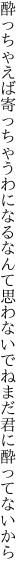 酔っちゃえば寄っちゃうわになるなんて 思わないでねまだ君に酔ってないから