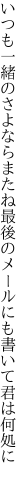 いつも一緒のさよならまたね最後の メールにも書いて君は何処に