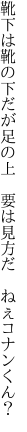 靴下は靴の下だが足の上  要は見方だ　ねぇコナンくん？