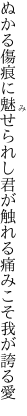 ぬかる傷痕に魅せられし 君が触れる痛みこそ我が誇る愛