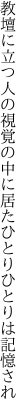 教壇に立つ人の視覚の中に居た ひとりひとりは記憶され