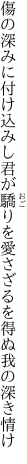 傷の深みに付け込みし君が驕りを 愛さざるを得ぬ我の深き情け