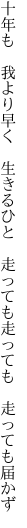 十年も　我より早く　生きるひと 　走っても走っても　走っても届かず