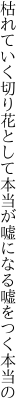枯れていく切り花として本当が 嘘になる嘘をつく本当の
