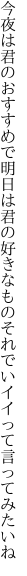 今夜は君のおすすめで明日は君の好きな ものそれでいイイって言ってみたいね