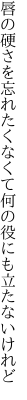 唇の硬さを忘れたくなくて 何の役にも立たないけれど