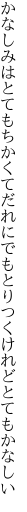 かなしみはとてもちかくてだれにでも とりつくけれどとてもかなしい