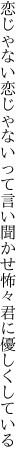 恋じゃない恋じゃないって言い聞かせ 怖々君に優しくしている