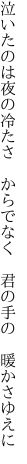 泣いたのは夜の冷たさ　からでなく 　君の手の　暖かさゆえに