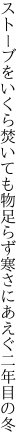 ストーブをいくら焚いても物足らず 寒さにあえぐ二年目の冬