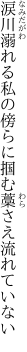 涙川溺れる私の傍らに 掴む藁さえ流れていない