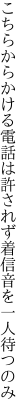 こちらからかける電話は許されず 着信音を一人待つのみ