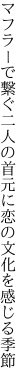 マフラーで繋ぐ二人の首元に 恋の文化を感じる季節
