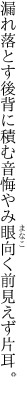 漏れ落とす後背に積む音悔やみ 眼向く前見えず片耳。