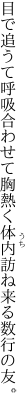 目で追うて呼吸合わせて胸熱く 体内訪ね来る数行の友。