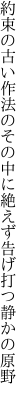 約束の古い作法のその中に 絶えず告げ打つ静かの原野