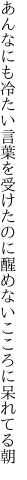 あんなにも冷たい言葉を受けたのに 醒めないこころに呆れてる朝