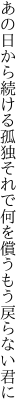 あの日から続ける孤独それで何を 償うもう戻らない君に