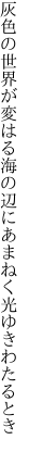 灰色の世界が変はる海の辺に あまねく光ゆきわたるとき