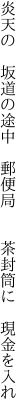 炎天の　坂道の途中　郵便局　 　茶封筒に　現金を入れ